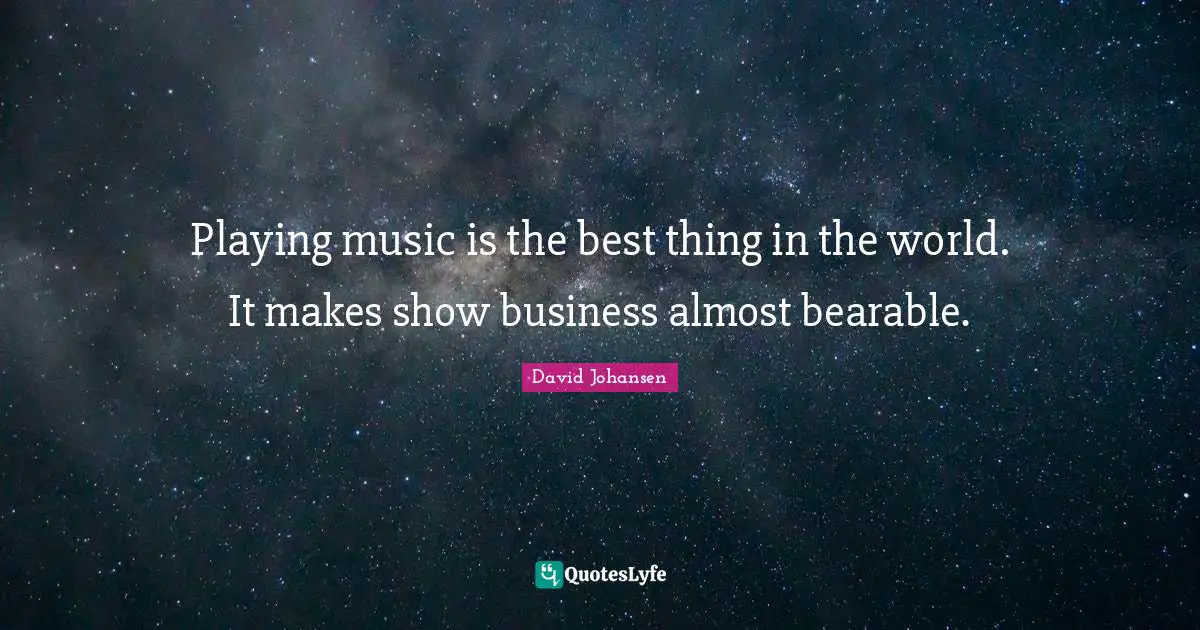 Playing Music Quotes: "Playing music is the best thing in the world. It makes show business almost bearable."
