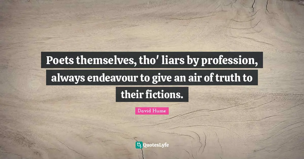Poets themselves, tho' liars by profession, always endeavour to give an air of truth to their fictions.