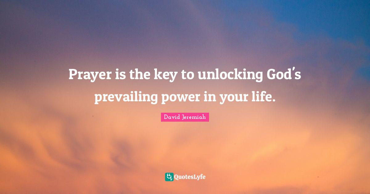 Jeremiah Quotes: "Prayer is the key to unlocking God's prevailing power in your life."