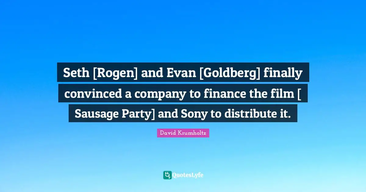 David Krumholtz Quotes: "Seth [Rogen] and Evan [Goldberg] finally convinced a company to finance the film [ Sausage Party] and Sony to distribute it."