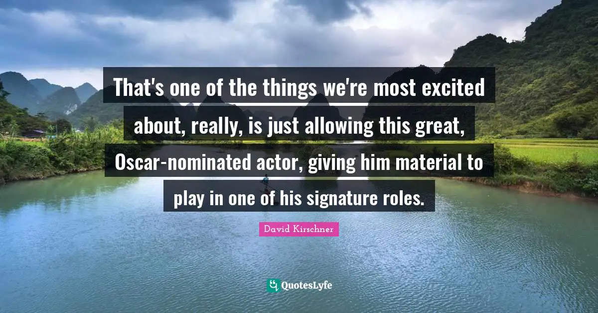 That's one of the things we're most excited about, really, is just allowing this great, Oscar-nominated actor, giving him material to play in one of his signature roles.