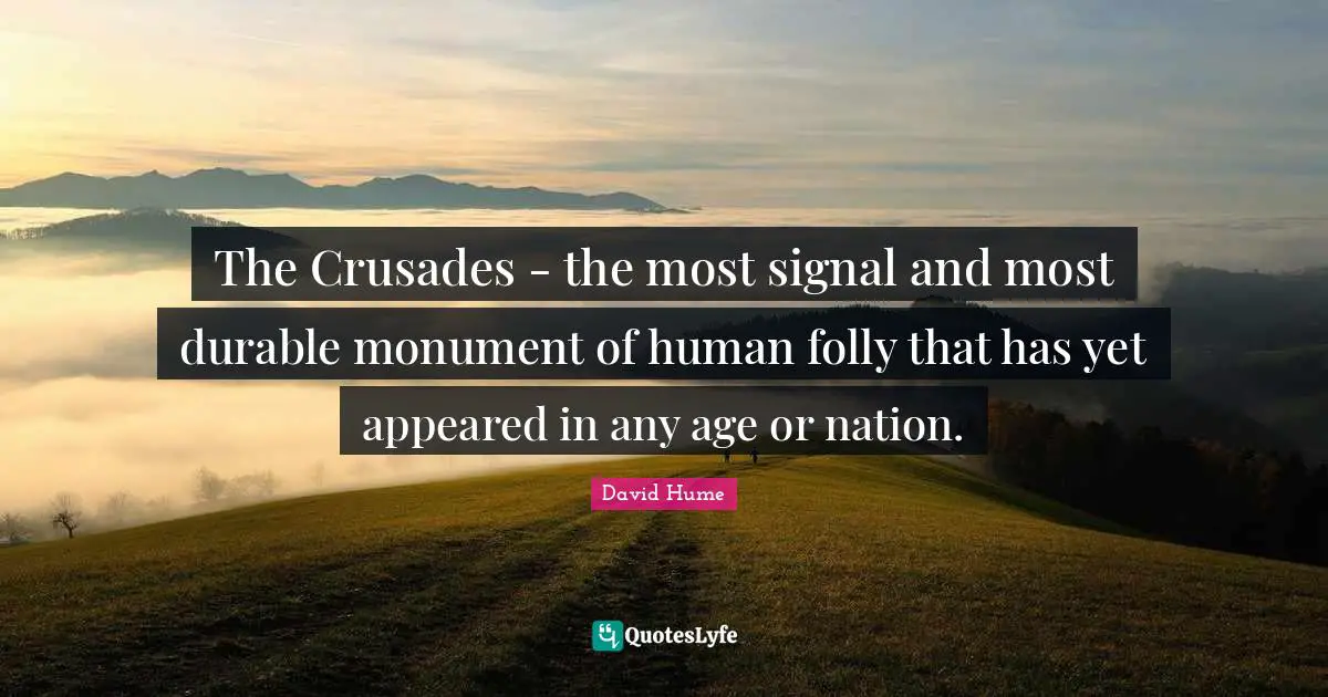 Folly Quotes: "The Crusades - the most signal and most durable monument of human folly that has yet appeared in any age or nation."