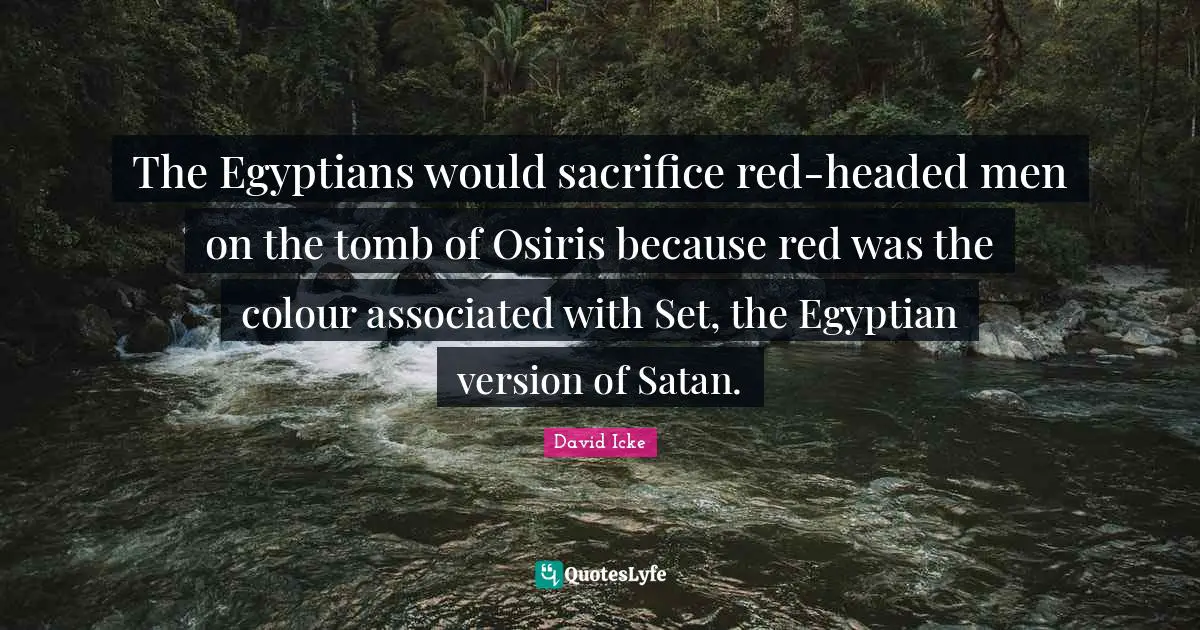 Egyptian Quotes: "The Egyptians would sacrifice red-headed men on the tomb of Osiris because red was the colour associated with Set, the Egyptian version of Satan."