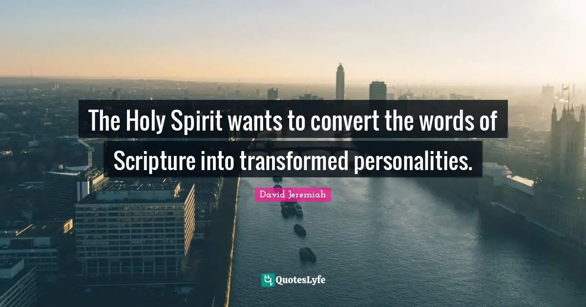 The Holy Spirit wants to convert the words of Scripture into transformed personalities.