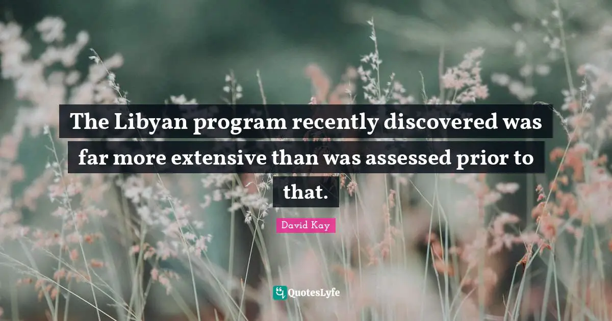 The Libyan program recently discovered was far more extensive than was assessed prior to that.