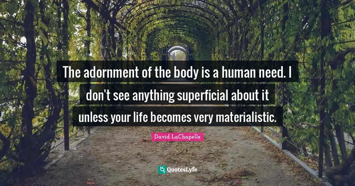Adornment Quotes: "The adornment of the body is a human need. I don't see anything superficial about it unless your life becomes very materialistic."