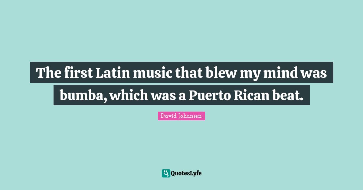 The first Latin music that blew my mind was bumba, which was a Puerto Rican beat.