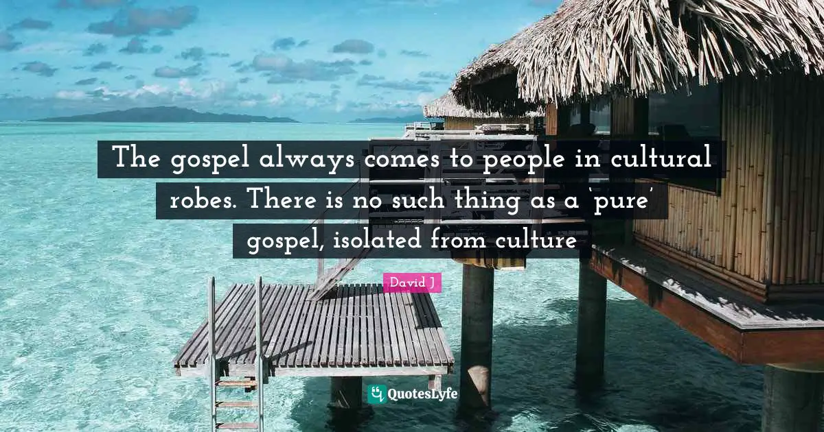 The gospel always comes to people in cultural robes. There is no such thing as a ‘pure’ gospel, isolated from culture
