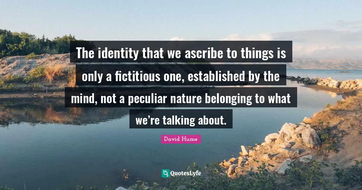 Belonging Quotes: "The identity that we ascribe to things is only a fictitious one, established by the mind, not a peculiar nature belonging to what we’re talking about."