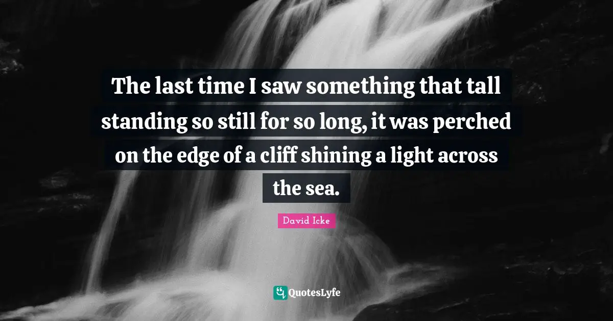 The last time I saw something that tall standing so still for so long, it was perched on the edge of a cliff shining a light across the sea.