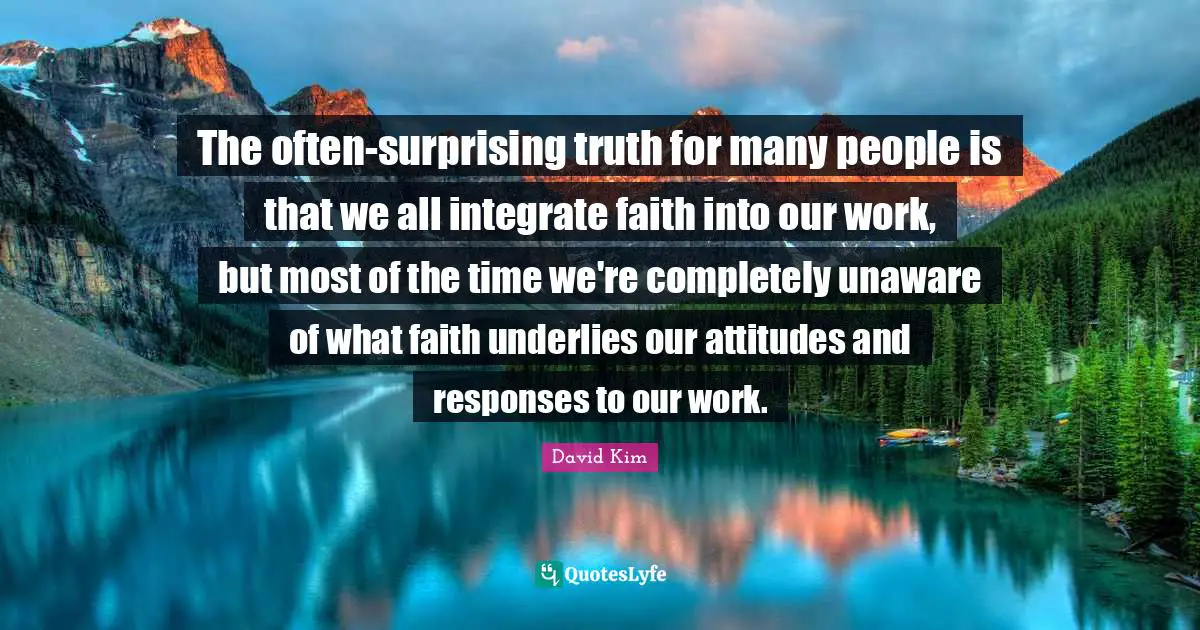 The often-surprising truth for many people is that we all integrate faith into our work, but most of the time we're completely unaware of what faith underlies our attitudes and responses to our work.