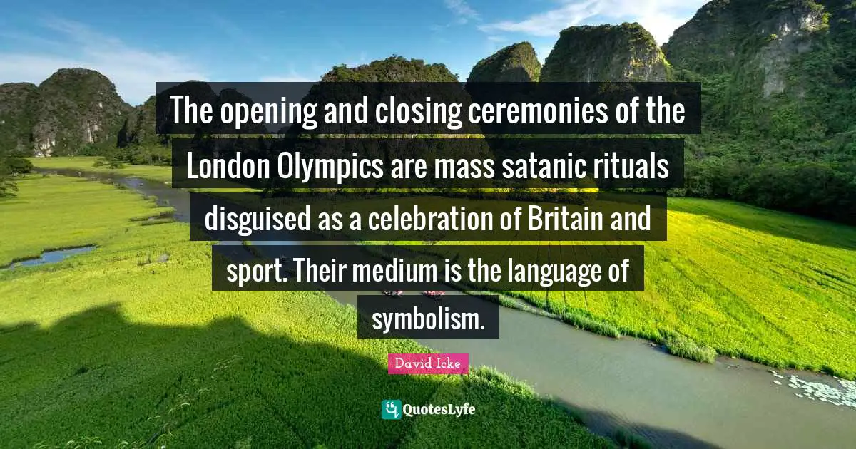 Celebration Quotes: "The opening and closing ceremonies of the London Olympics are mass satanic rituals disguised as a celebration of Britain and sport. Their medium is the language of symbolism."