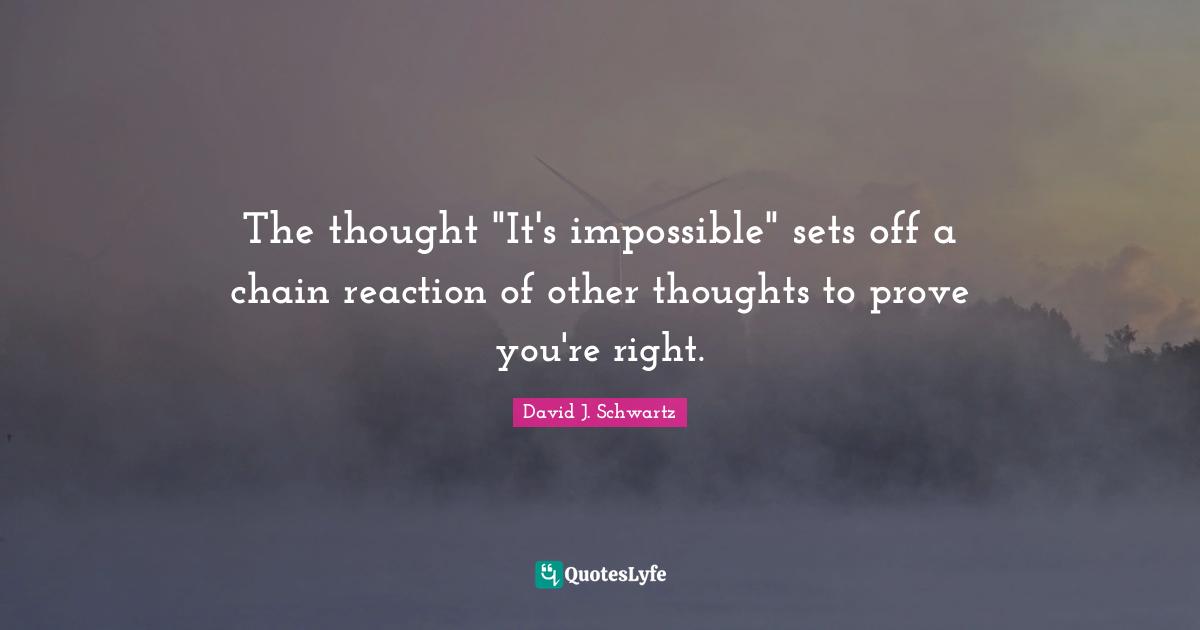 The thought "It's impossible" sets off a chain reaction of other thoughts to prove you're right.