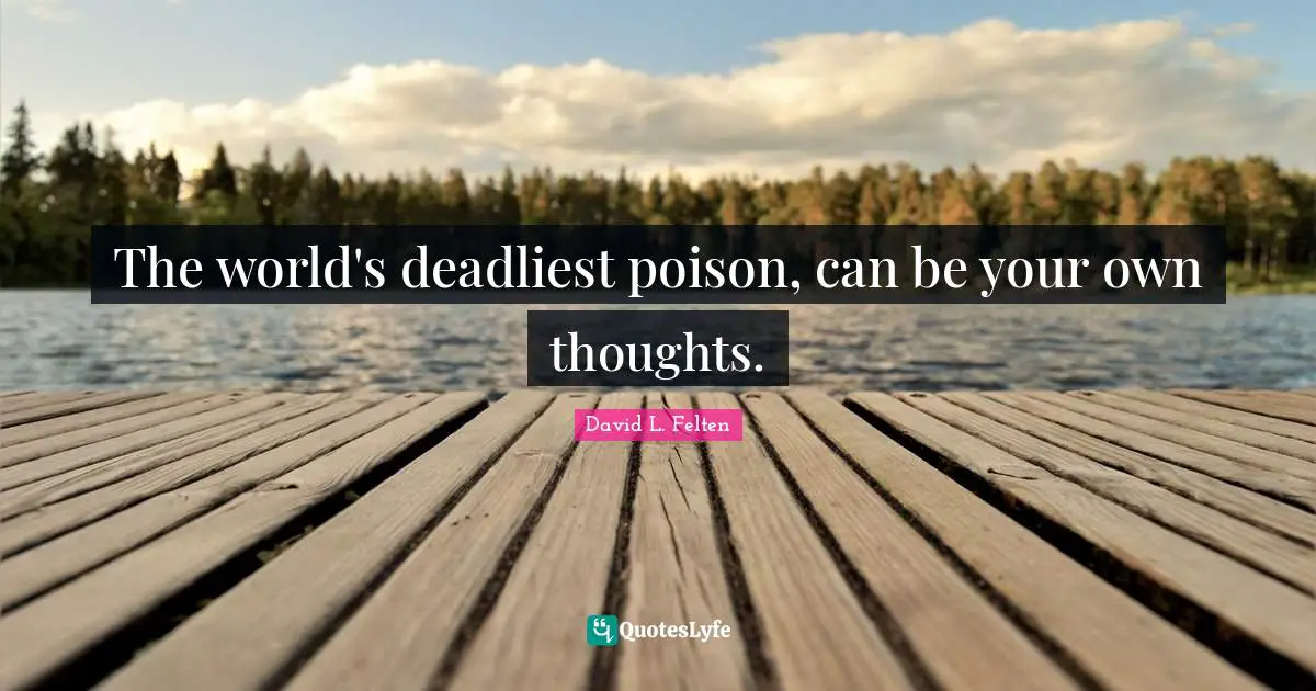 The world's deadliest poison, can be your own thoughts.