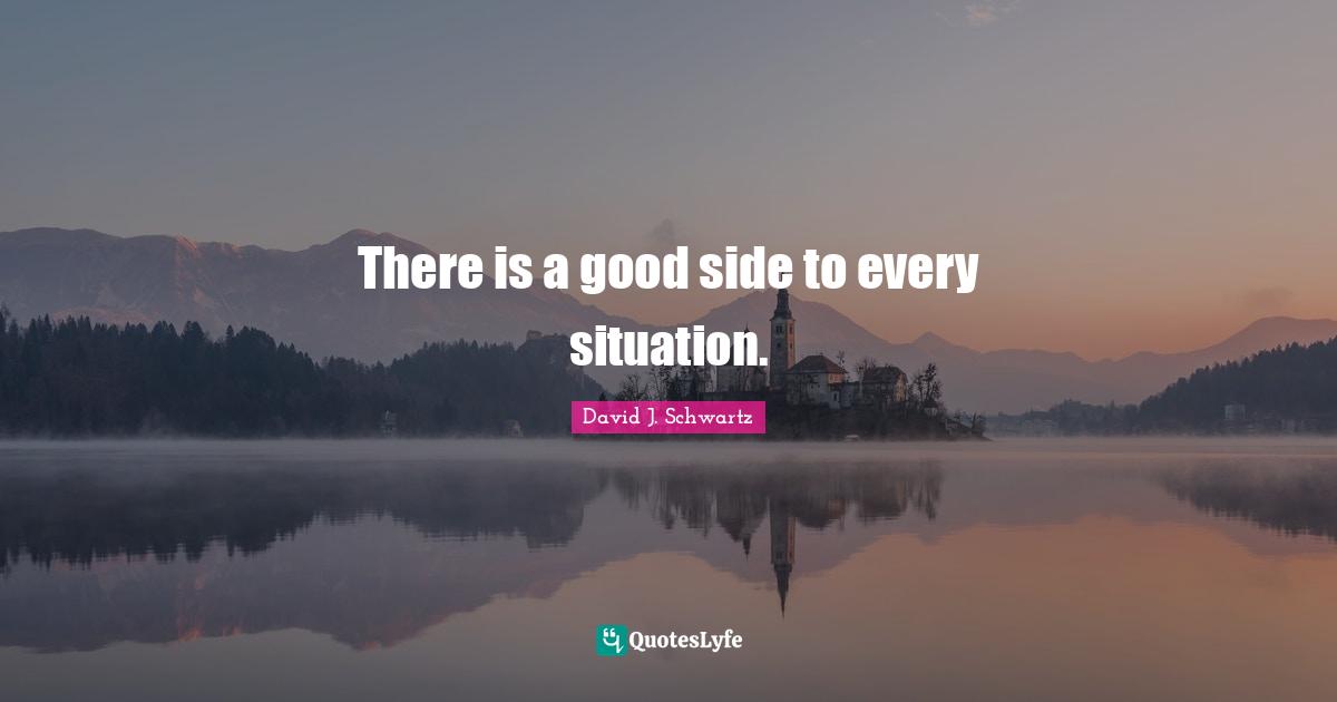 David J Quotes: "There is a good side to every situation."