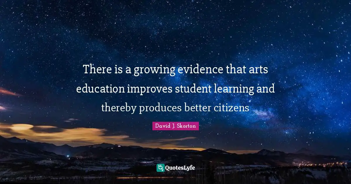 David J Quotes: "There is a growing evidence that arts education improves student learning and thereby produces better citizens"