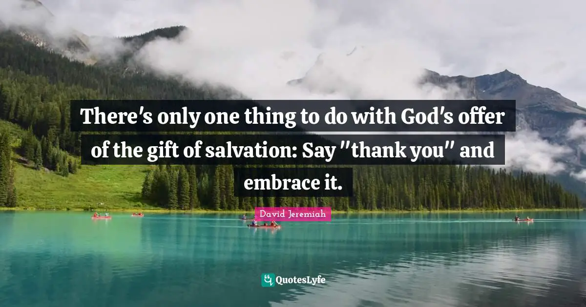 There's only one thing to do with God's offer of the gift of salvation: Say "thank you" and embrace it.