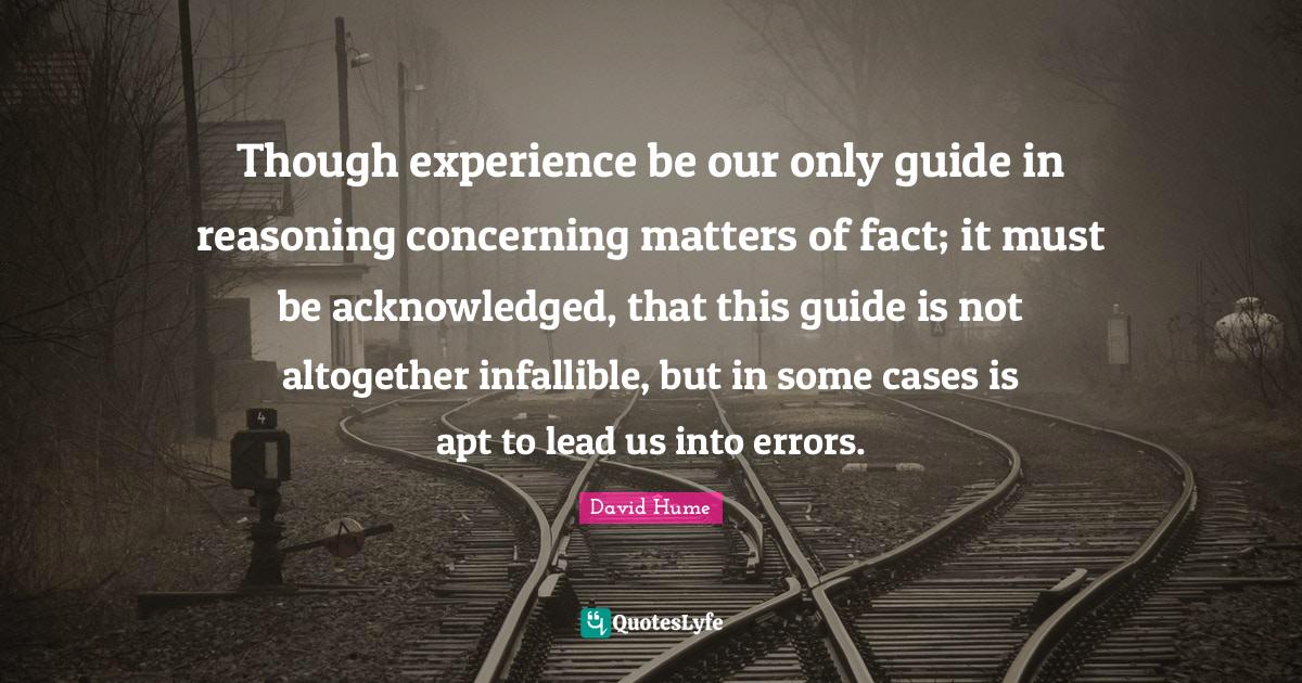 Though experience be our only guide in reasoning concerning matters of
