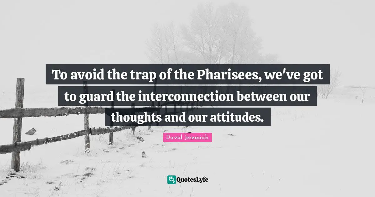Our Thoughts Quotes: "To avoid the trap of the Pharisees, we've got to guard the interconnection between our thoughts and our attitudes."