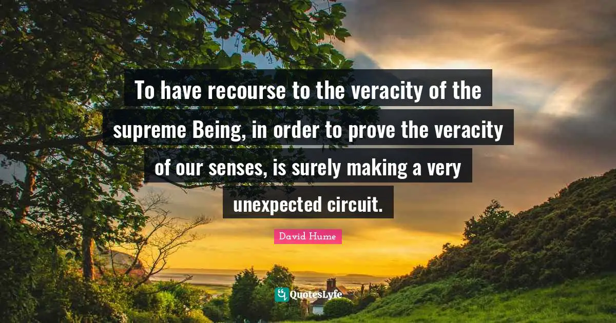 To have recourse to the veracity of the supreme Being, in order to prove the veracity of our senses, is surely making a very unexpected circuit.