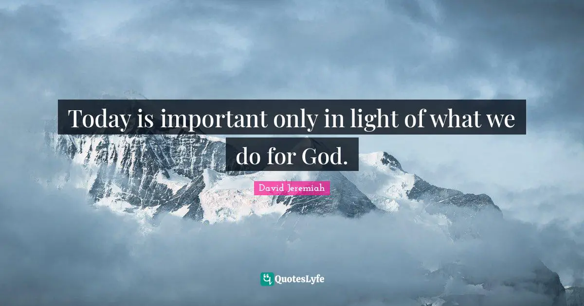 Today is important only in light of what we do for God.