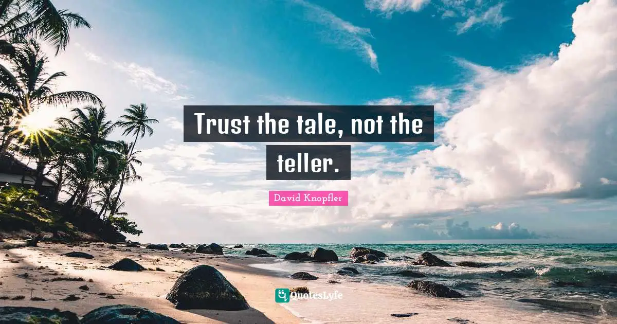 Trust the tale, not the teller.