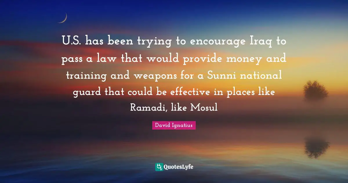 U.S. has been trying to encourage Iraq to pass a law that would provide money and training and weapons for a Sunni national guard that could be effective in places like Ramadi, like Mosul
