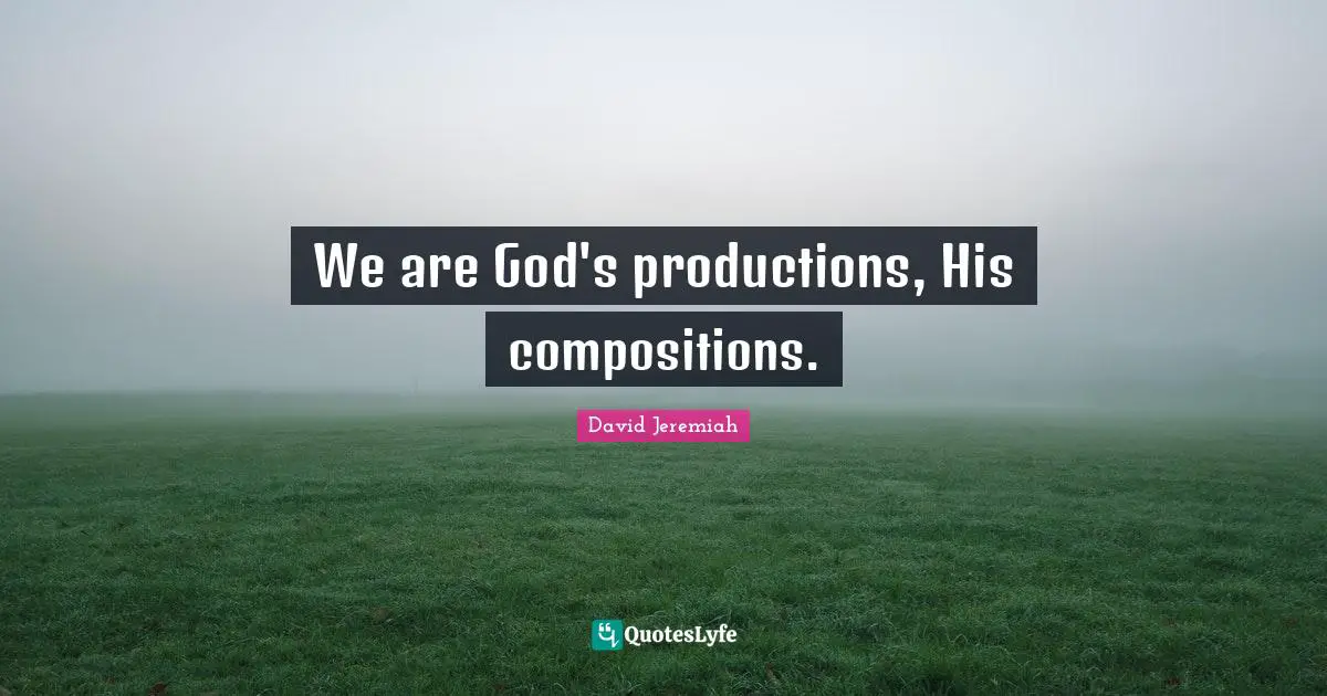 We are God's productions, His compositions.