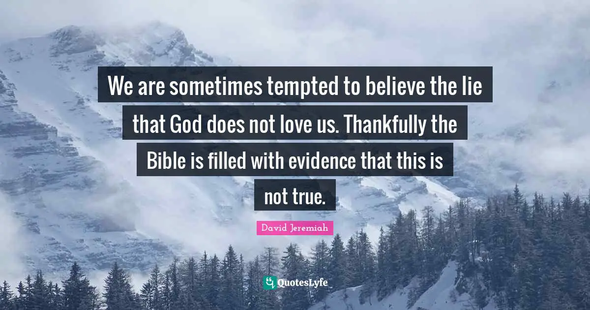 We are sometimes tempted to believe the lie that God does not love us. Thankfully the Bible is filled with evidence that this is not true.