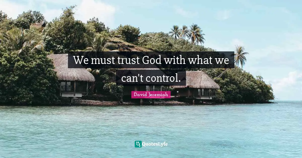 We must trust God with what we can't control.