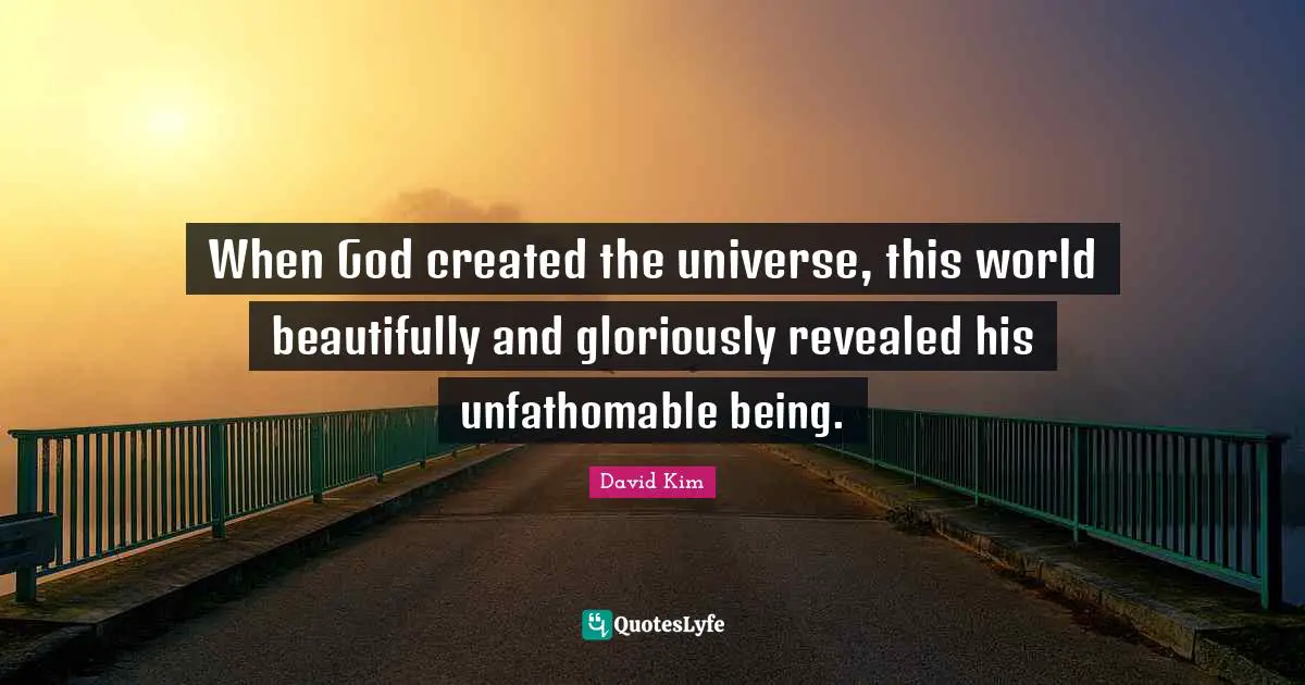 When God created the universe, this world beautifully and gloriously revealed his unfathomable being.