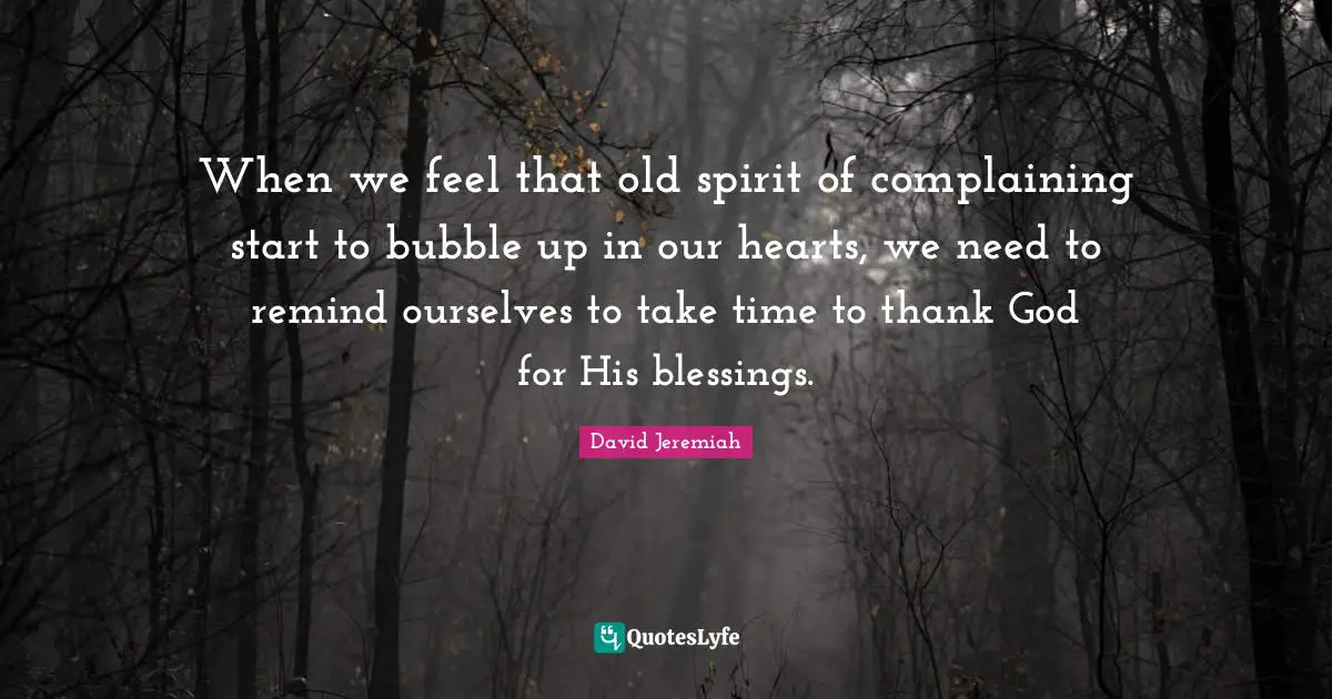 Take Time Quotes: "When we feel that old spirit of complaining start to bubble up in our hearts, we need to remind ourselves to take time to thank God for His blessings."
