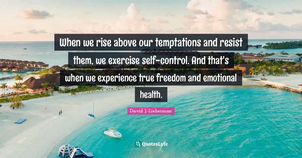 David J Quotes: "When we rise above our temptations and resist them, we exercise self-control. And that's when we experience true freedom and emotional health."