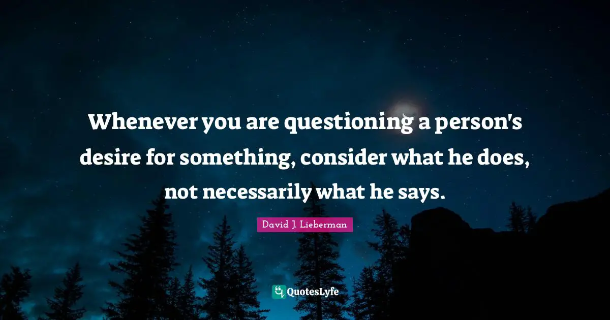 David J Quotes: "Whenever you are questioning a person's desire for something, consider what he does, not necessarily what he says."