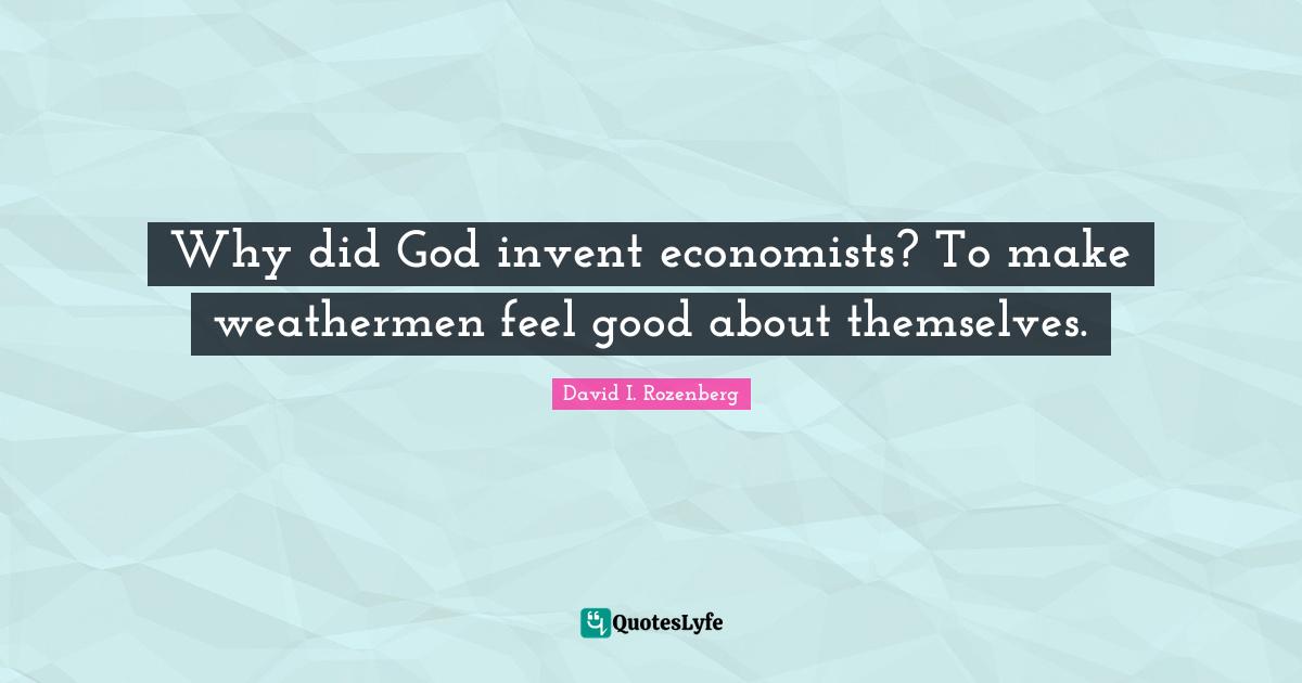 Why did God invent economists? To make weathermen feel good about themselves.