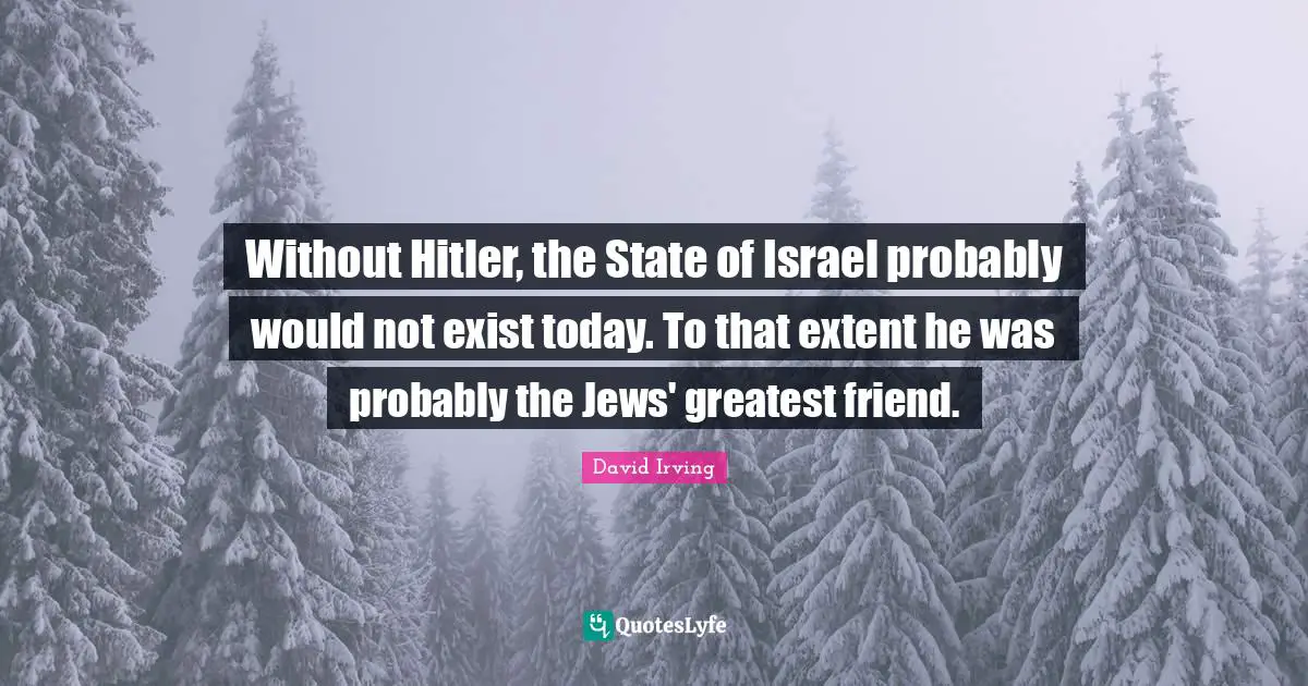 Israel Quotes: "Without Hitler, the State of Israel probably would not exist today. To that extent he was probably the Jews' greatest friend."