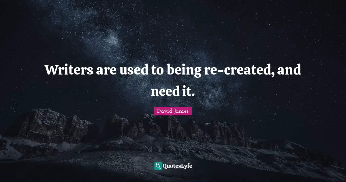 Writers are used to being re-created, and need it.