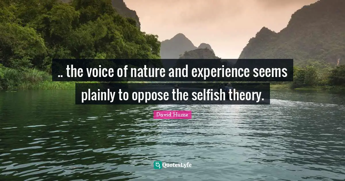 .. the voice of nature and experience seems plainly to oppose the selfish theory.