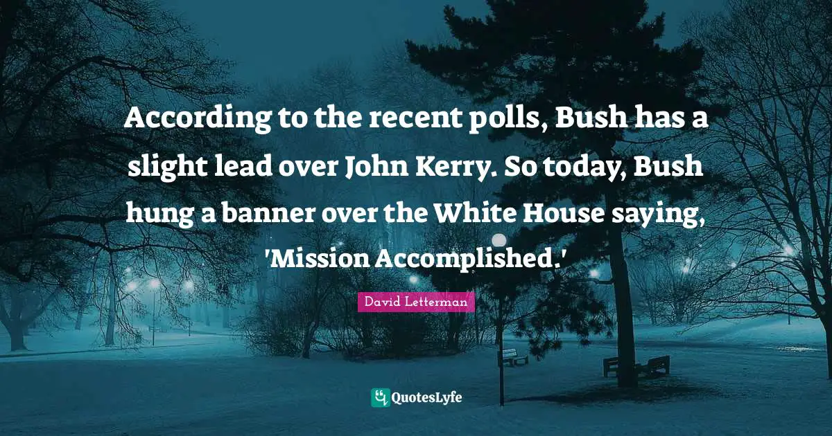 According to the recent polls, Bush has a slight lead over John Kerry. So today, Bush hung a banner over the White House saying, 'Mission Accomplished.'