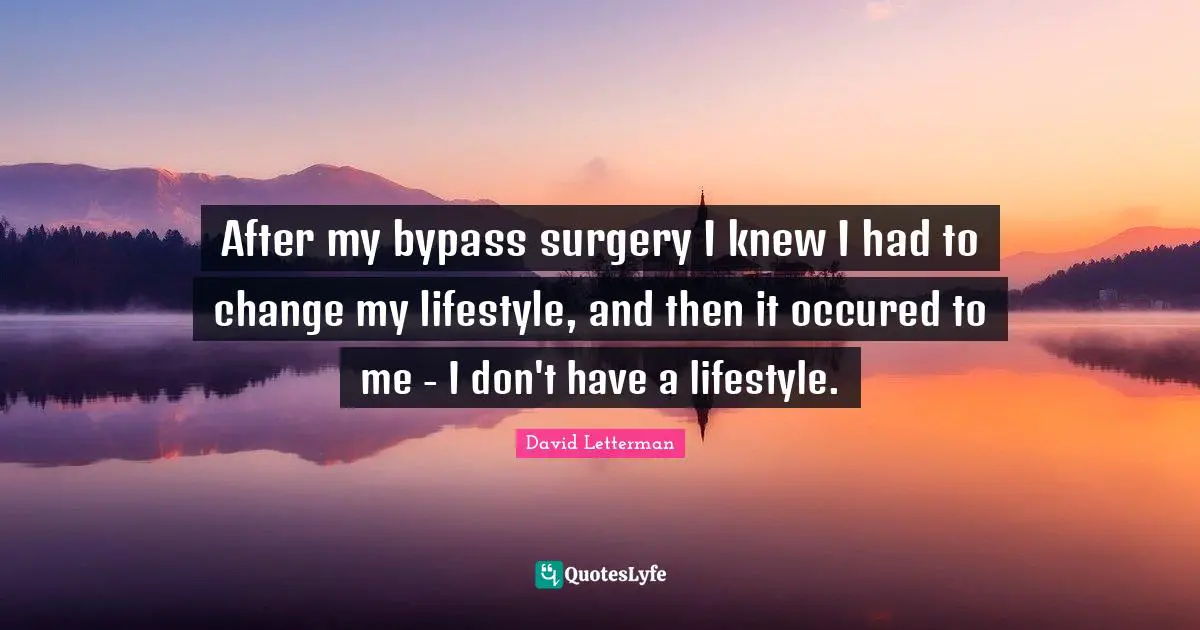 Bypass Quotes: "After my bypass surgery I knew I had to change my lifestyle, and then it occured to me - I don't have a lifestyle."