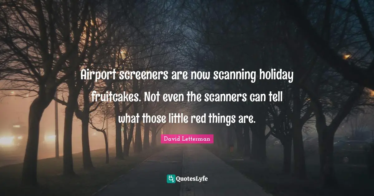 Airports Quotes: "Airport screeners are now scanning holiday fruitcakes. Not even the scanners can tell what those little red things are."