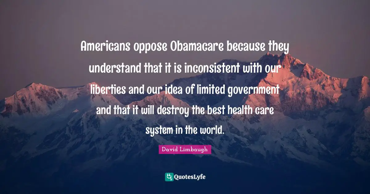 Inconsistent Quotes: "Americans oppose Obamacare because they understand that it is inconsistent with our liberties and our idea of limited government and that it will destroy the best health care system in the world."
