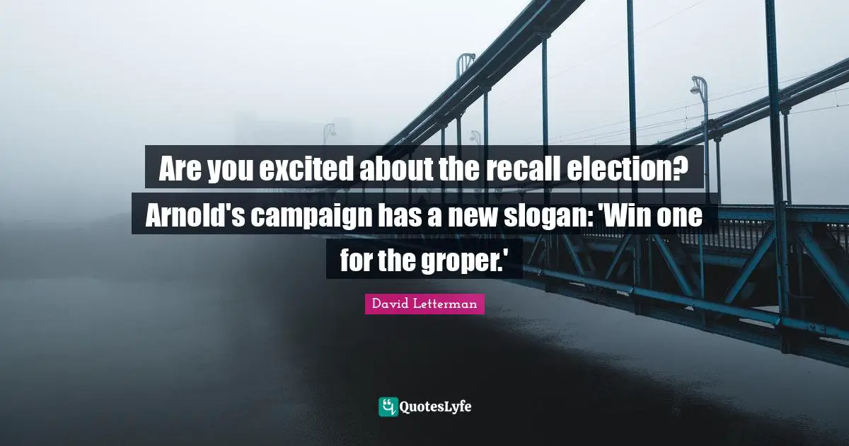 Are you excited about the recall election? Arnold's campaign has a new slogan: 'Win one for the groper.'