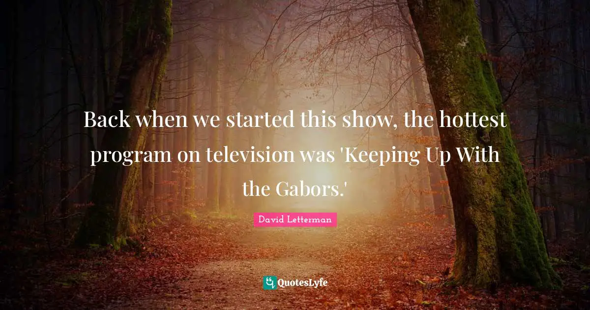 Back when we started this show, the hottest program on television was 'Keeping Up With the Gabors.'