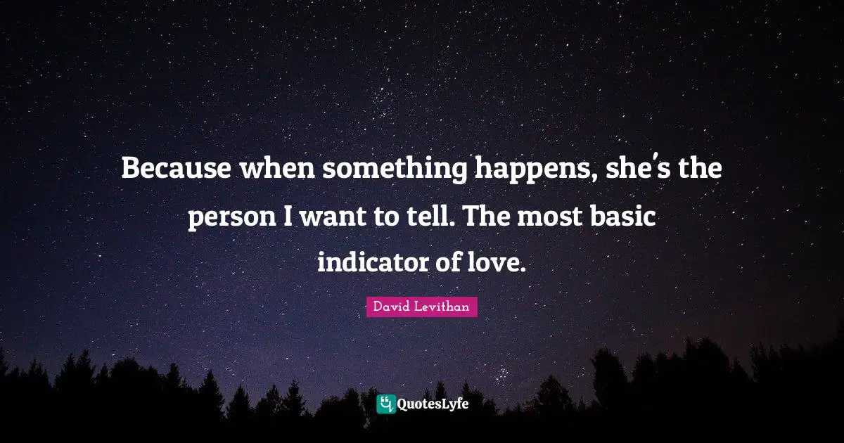 Indicators Quotes: "Because when something happens, she's the person I want to tell. The most basic indicator of love."