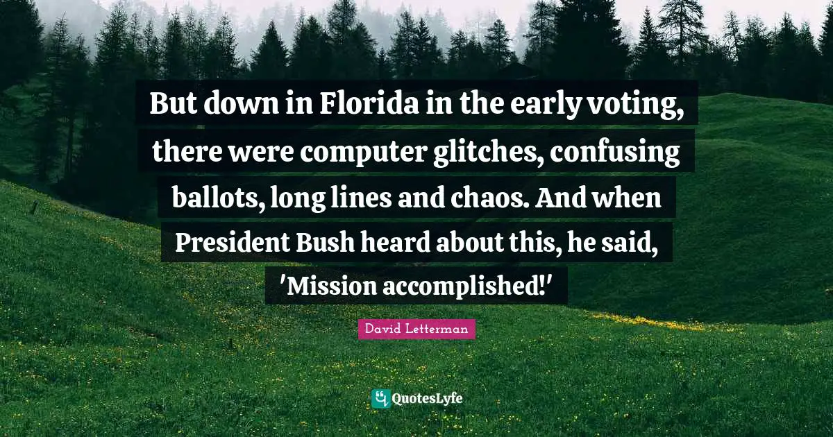 But down in Florida in the early voting, there were computer glitches, confusing ballots, long lines and chaos. And when President Bush heard about this, he said, 'Mission accomplished!'