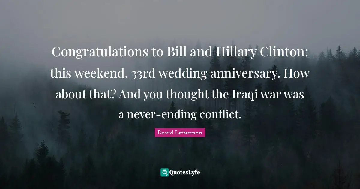 Congratulations to Bill and Hillary Clinton: this weekend, 33rd wedding anniversary. How about that? And you thought the Iraqi war was a never-ending conflict.