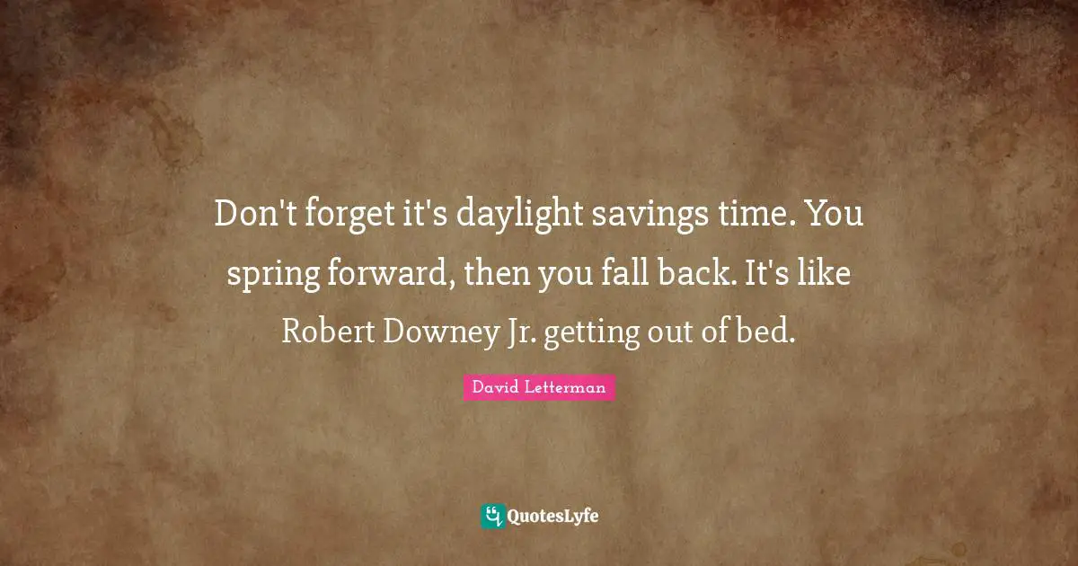 Fall Back Quotes: "Don't forget it's daylight savings time. You spring forward, then you fall back. It's like Robert Downey Jr. getting out of bed."