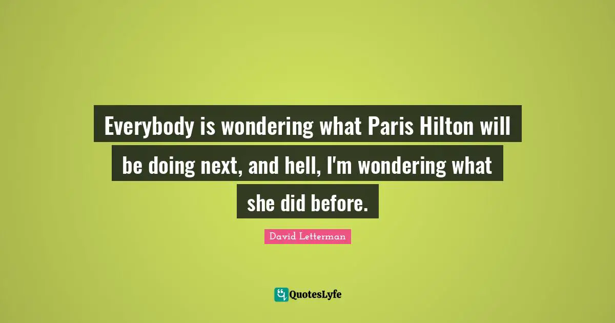 Everybody is wondering what Paris Hilton will be doing next, and hell, I'm wondering what she did before.
