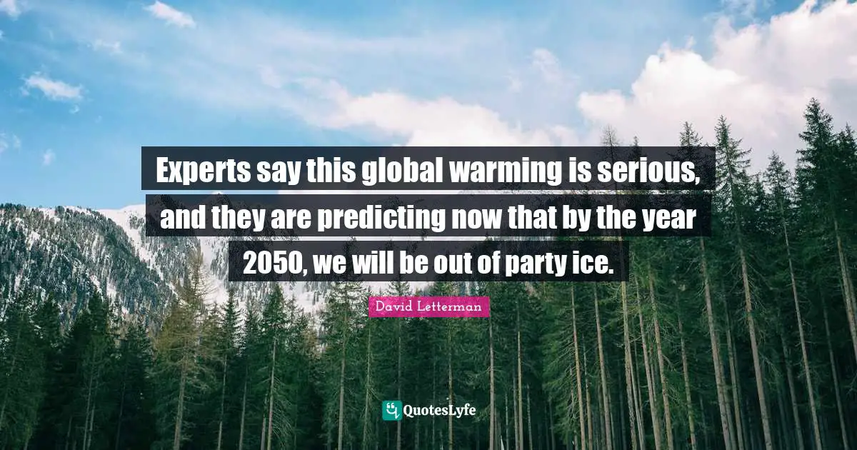 Predicting Quotes: "Experts say this global warming is serious, and they are predicting now that by the year 2050, we will be out of party ice."